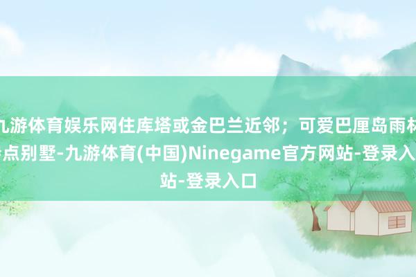 九游体育娱乐网住库塔或金巴兰近邻；可爱巴厘岛雨林特点别墅-九游体育(中国)Ninegame官方网站-登录入口