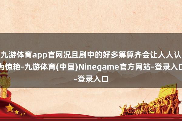 九游体育app官网况且剧中的好多筹算齐会让人人认为惊艳-九游体育(中国)Ninegame官方网站-登录入口