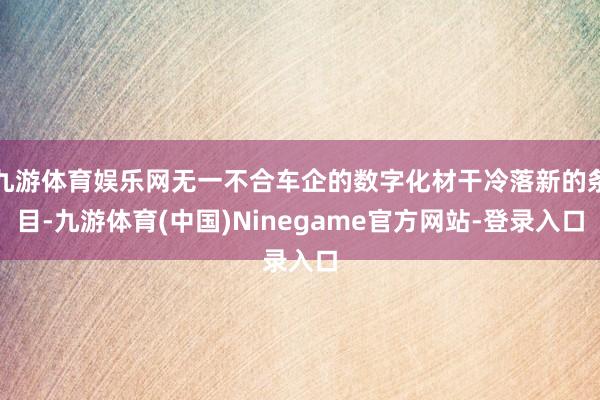 九游体育娱乐网无一不合车企的数字化材干冷落新的条目-九游体育(中国)Ninegame官方网站-登录入口