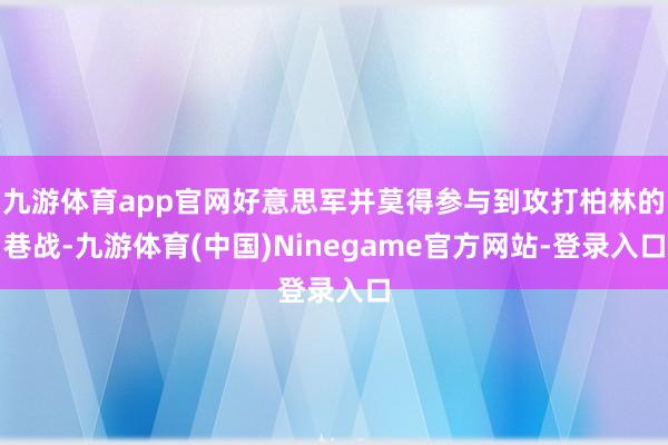 九游体育app官网好意思军并莫得参与到攻打柏林的巷战-九游体育(中国)Ninegame官方网站-登录入口