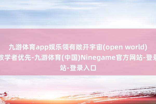 九游体育app娱乐领有敞开宇宙(open world)游戏教学者优先-九游体育(中国)Ninegame官方网站-登录入口