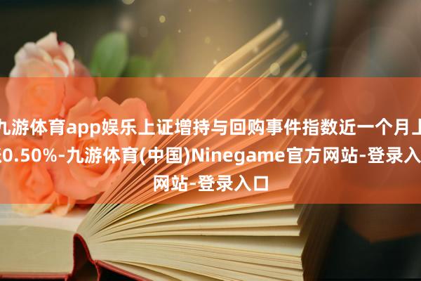 九游体育app娱乐上证增持与回购事件指数近一个月上涨0.50%-九游体育(中国)Ninegame官方网站-登录入口