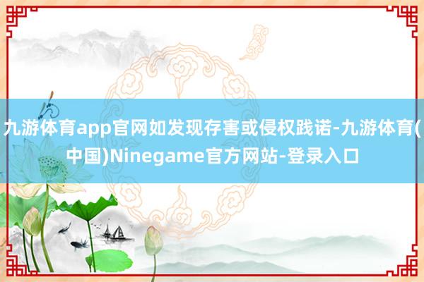 九游体育app官网如发现存害或侵权践诺-九游体育(中国)Ninegame官方网站-登录入口