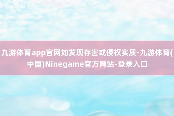 九游体育app官网如发现存害或侵权实质-九游体育(中国)Ninegame官方网站-登录入口