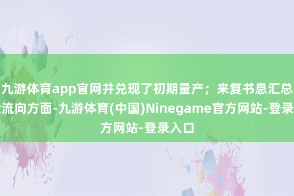 九游体育app官网并兑现了初期量产；来复书息汇总资金流向方面-九游体育(中国)Ninegame官方网站-登录入口