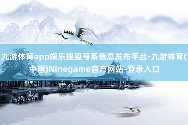 九游体育app娱乐搜狐号系信息发布平台-九游体育(中国)Ninegame官方网站-登录入口