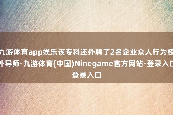 九游体育app娱乐该专科还外聘了2名企业众人行为校外导师-九游体育(中国)Ninegame官方网站-登录入口