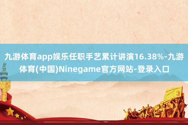 九游体育app娱乐任职手艺累计讲演16.38%-九游体育(中国)Ninegame官方网站-登录入口