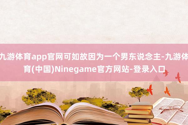 九游体育app官网可如故因为一个男东说念主-九游体育(中国)Ninegame官方网站-登录入口