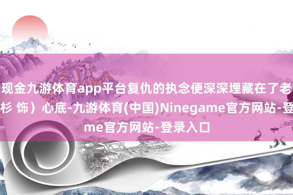 现金九游体育app平台复仇的执念便深深埋藏在了老大（乔杉 饰）心底-九游体育(中国)Ninegame官方网站-登录入口