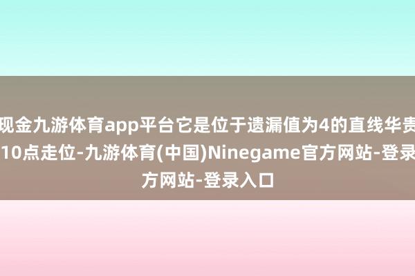 现金九游体育app平台它是位于遗漏值为4的直线华贵畅的10点走位-九游体育(中国)Ninegame官方网站-登录入口