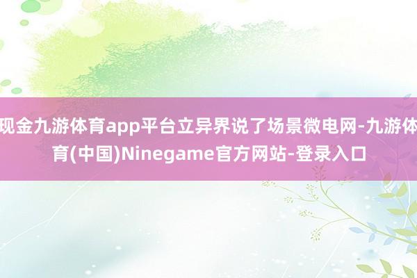 现金九游体育app平台立异界说了场景微电网-九游体育(中国)Ninegame官方网站-登录入口