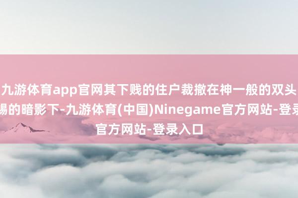 九游体育app官网其下贱的住户裁撤在神一般的双头食蜥蜴的暗影下-九游体育(中国)Ninegame官方网站-登录入口