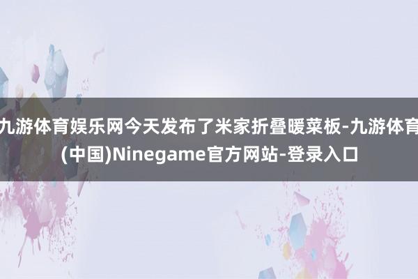 九游体育娱乐网今天发布了米家折叠暖菜板-九游体育(中国)Ninegame官方网站-登录入口