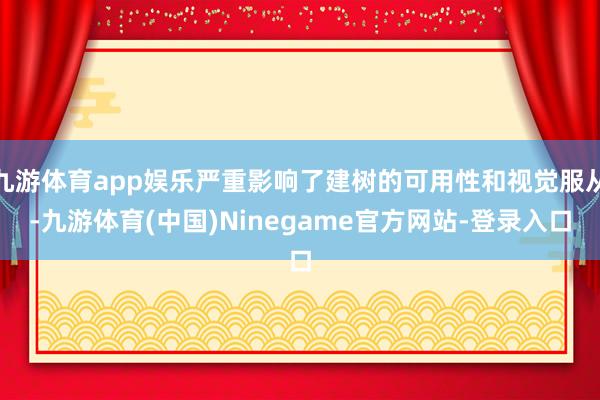 九游体育app娱乐严重影响了建树的可用性和视觉服从-九游体育(中国)Ninegame官方网站-登录入口