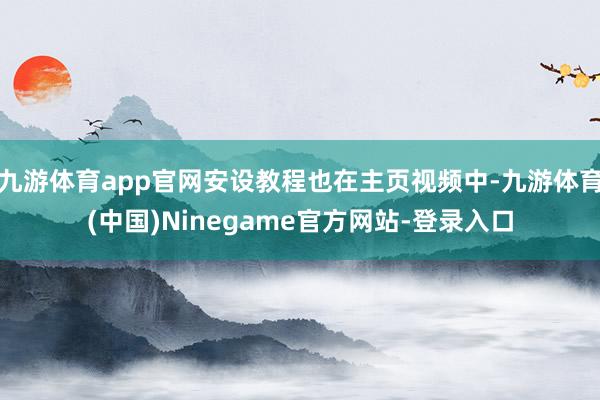 九游体育app官网安设教程也在主页视频中-九游体育(中国)Ninegame官方网站-登录入口