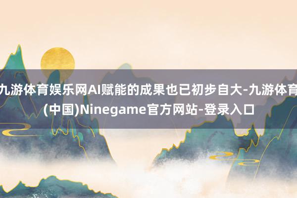 九游体育娱乐网AI赋能的成果也已初步自大-九游体育(中国)Ninegame官方网站-登录入口