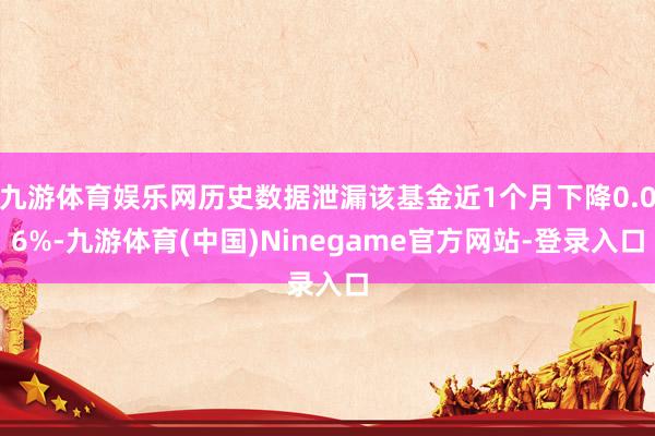 九游体育娱乐网历史数据泄漏该基金近1个月下降0.06%-九游体育(中国)Ninegame官方网站-登录入口