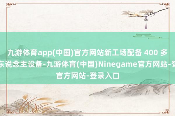 九游体育app(中国)官方网站新工场配备 400 多台机器东说念主设备-九游体育(中国)Ninegame官方网站-登录入口