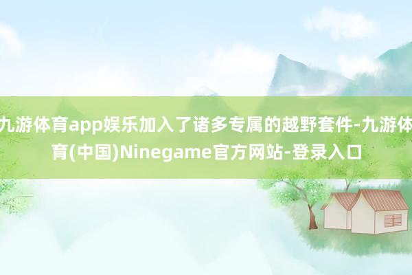 九游体育app娱乐加入了诸多专属的越野套件-九游体育(中国)Ninegame官方网站-登录入口