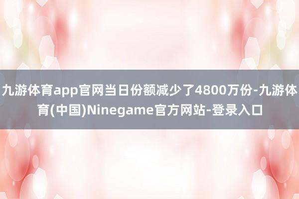 九游体育app官网当日份额减少了4800万份-九游体育(中国)Ninegame官方网站-登录入口