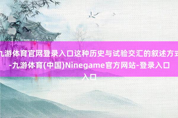 九游体育官网登录入口这种历史与试验交汇的叙述方式-九游体育(中国)Ninegame官方网站-登录入口