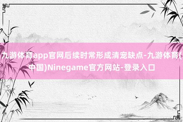 九游体育app官网后续时常形成清宠缺点-九游体育(中国)Ninegame官方网站-登录入口