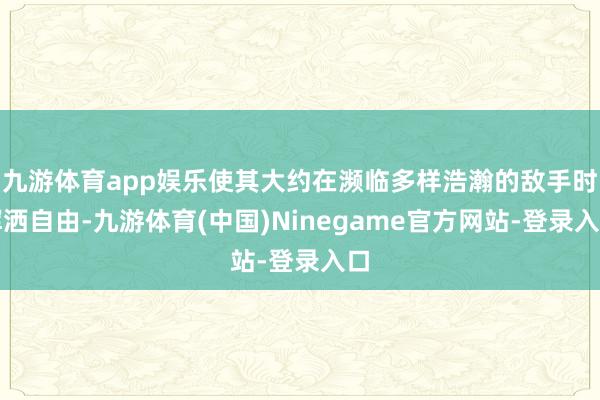 九游体育app娱乐使其大约在濒临多样浩瀚的敌手时挥洒自由-九游体育(中国)Ninegame官方网站-登录入口